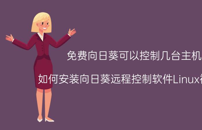 免费向日葵可以控制几台主机 如何安装向日葵远程控制软件Linux被控端？